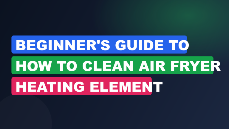 Beginner's Guide to How to Clean Air Fryer Heating Element