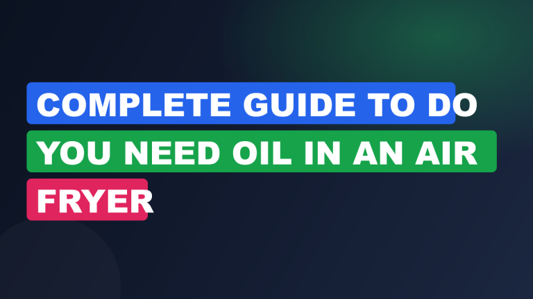 Complete Guide to Do You Need Oil in an Air Fryer